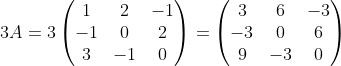 3A=3\begin{pmatrix}1&2&-1\\-1&0&2\\3&-1&0\end{pmatrix}=\begin{pmatrix}3&6&-3\\-3&0&6\\9&-3&0\end{pmatrix}